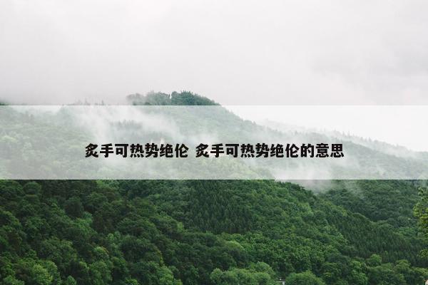 炙手可热势绝伦 炙手可热势绝伦的意思