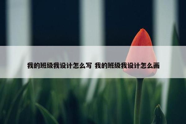 我的班级我设计怎么写 我的班级我设计怎么画