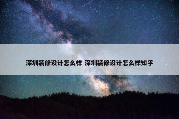 深圳装修设计怎么样 深圳装修设计怎么样知乎