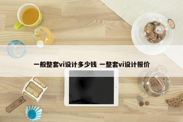 一般整套vi设计多少钱 一整套vi设计报价