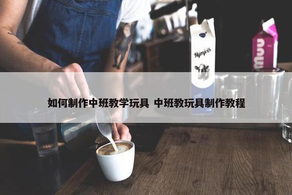 如何制作中班教学玩具 中班教玩具制作教程