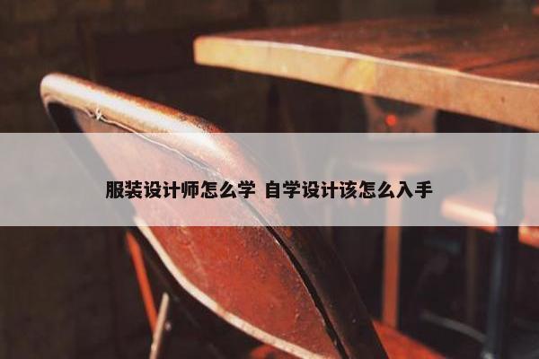 服装设计师怎么学 自学设计该怎么入手