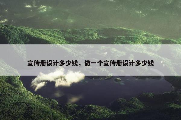 宣传册设计多少钱，做一个宣传册设计多少钱