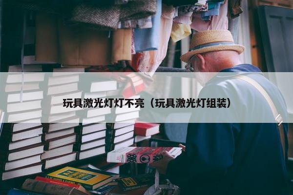 玩具激光灯灯不亮（玩具激光灯组装）