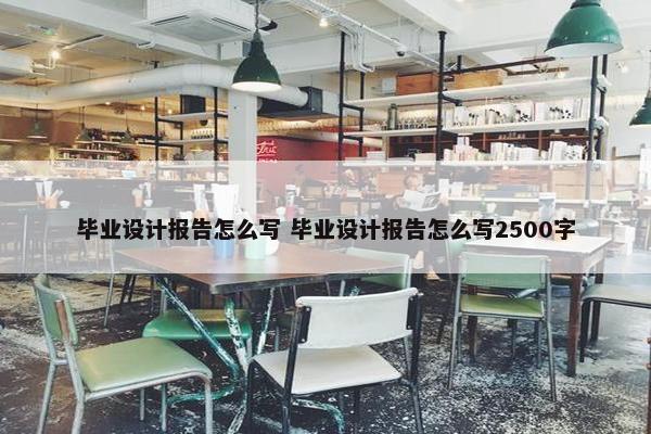 毕业设计报告怎么写 毕业设计报告怎么写2500字