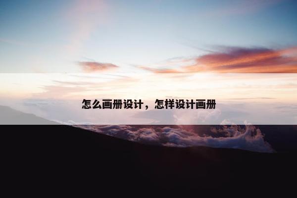 怎么画册设计，怎样设计画册