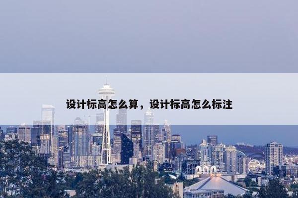 设计标高怎么算，设计标高怎么标注