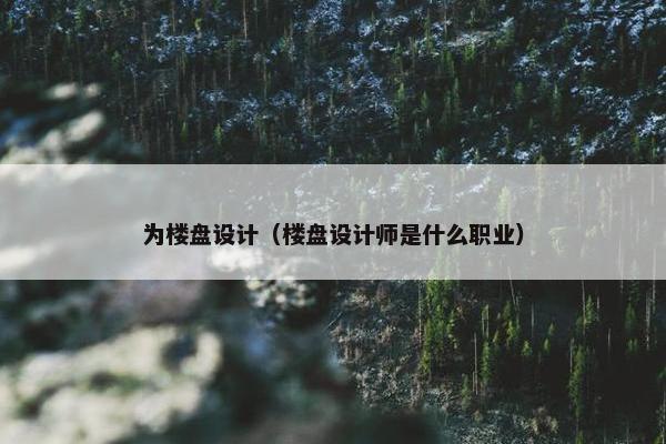 为楼盘设计（楼盘设计师是什么职业）