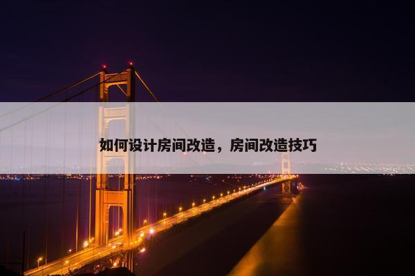 如何设计房间改造，房间改造技巧