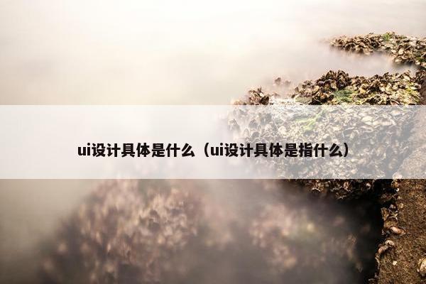 ui设计具体是什么（ui设计具体是指什么）