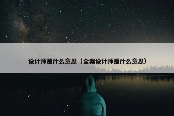 设计师是什么意思（全案设计师是什么意思）