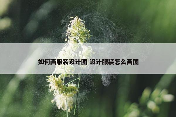 如何画服装设计图 设计服装怎么画图