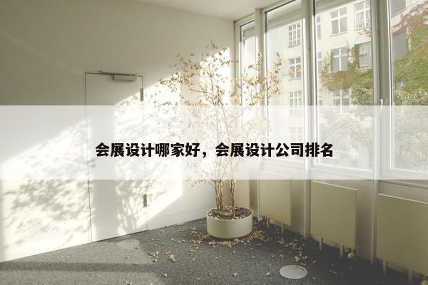 会展设计哪家好，会展设计公司排名