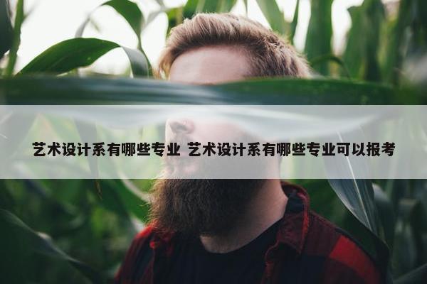 艺术设计系有哪些专业 艺术设计系有哪些专业可以报考