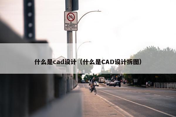 什么是cad设计（什么是CAD设计拆图）