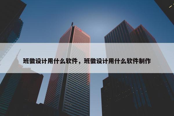 班徽设计用什么软件，班徽设计用什么软件制作