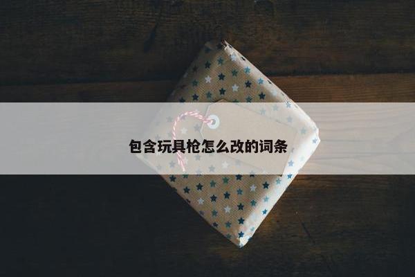 包含玩具枪怎么改的词条