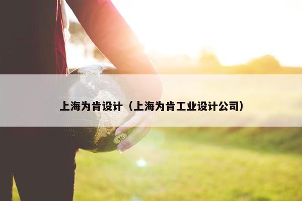 上海为肯设计（上海为肯工业设计公司）