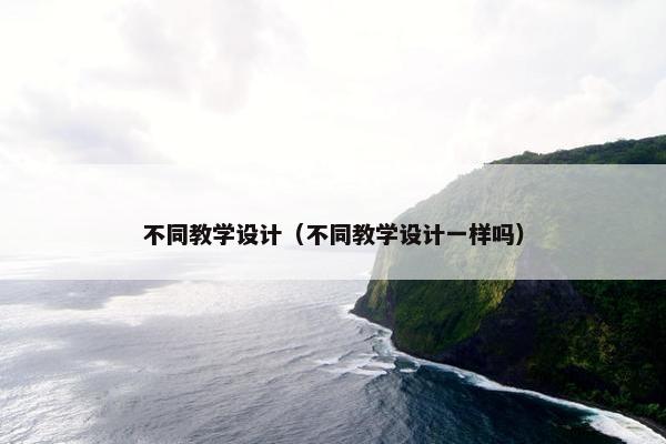 不同教学设计（不同教学设计一样吗）