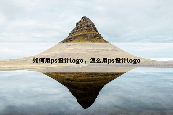 如何用ps设计logo，怎么用ps设计logo