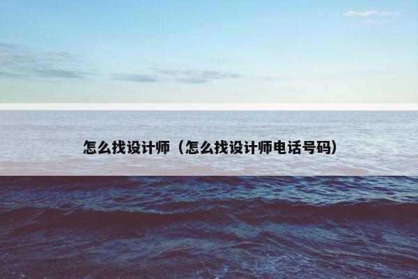 怎么找设计师（怎么找设计师电话号码）