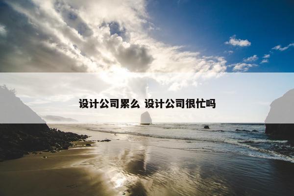 设计公司累么 设计公司很忙吗