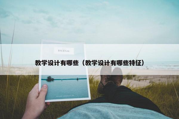 教学设计有哪些（教学设计有哪些特征）