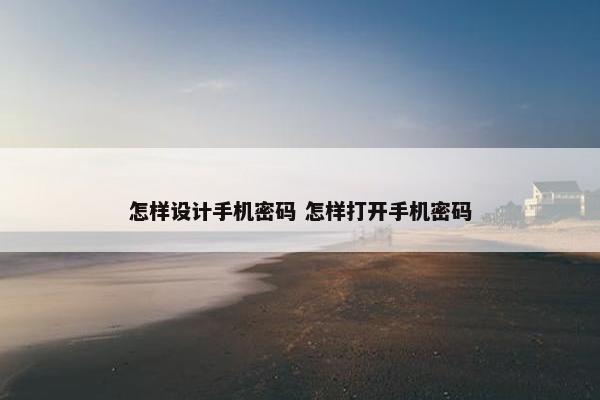 怎样设计手机密码 怎样打开手机密码