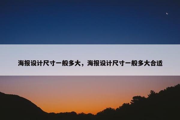 海报设计尺寸一般多大，海报设计尺寸一般多大合适