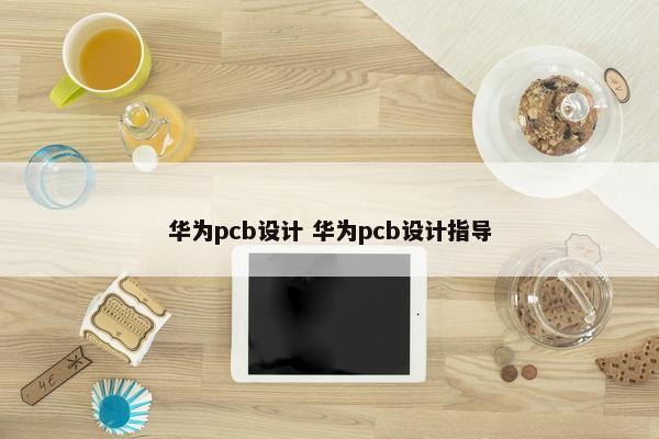 华为pcb设计 华为pcb设计指导