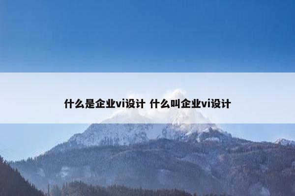 什么是企业vi设计 什么叫企业vi设计