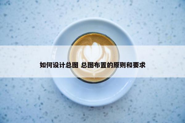 如何设计总图 总图布置的原则和要求