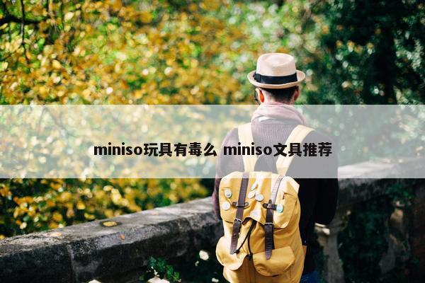 miniso玩具有毒么 miniso文具推荐