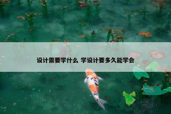 设计需要学什么 学设计要多久能学会