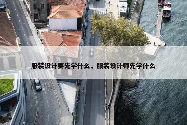 服装设计要先学什么，服装设计师先学什么