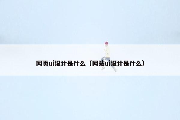 网页ui设计是什么（网站ui设计是什么）