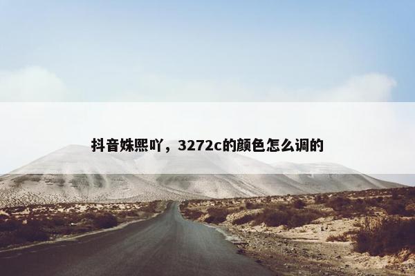 抖音姝熙吖，3272c的颜色怎么调的