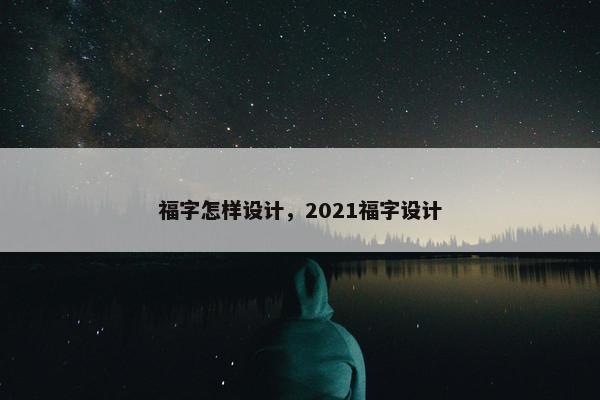 福字怎样设计，2021福字设计