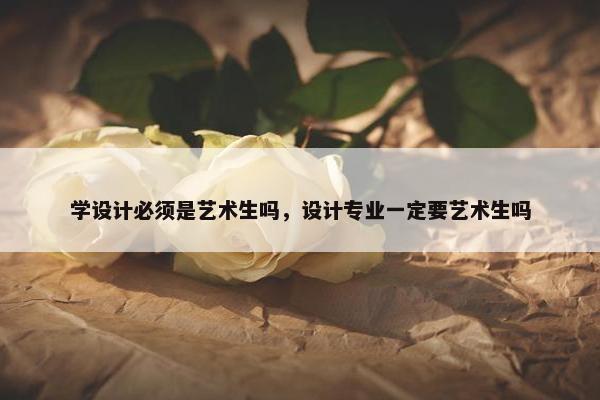 学设计必须是艺术生吗，设计专业一定要艺术生吗