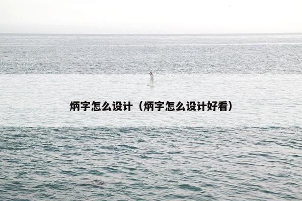 炳字怎么设计（炳字怎么设计好看）