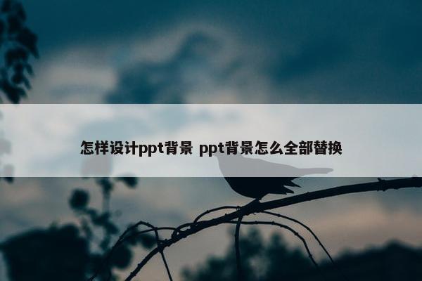 怎样设计ppt背景 ppt背景怎么全部替换