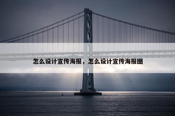 怎么设计宣传海报，怎么设计宣传海报图