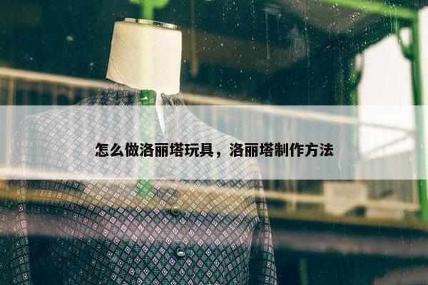 怎么做洛丽塔玩具，洛丽塔制作方法