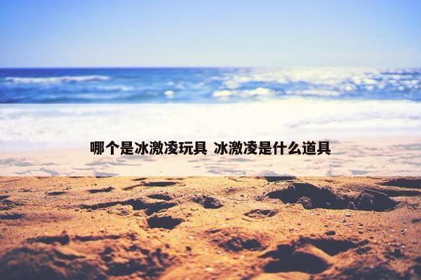 哪个是冰激凌玩具 冰激凌是什么道具