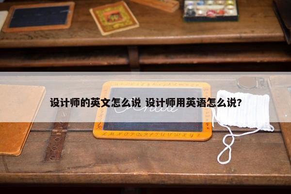 设计师的英文怎么说 设计师用英语怎么说?