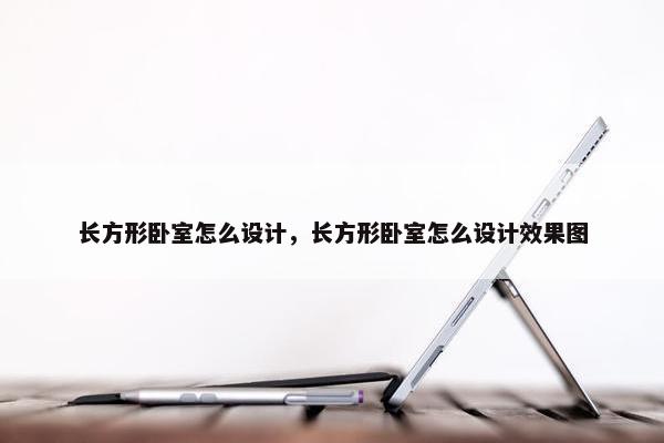 长方形卧室怎么设计，长方形卧室怎么设计效果图