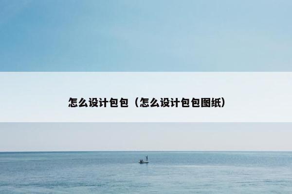 怎么设计包包（怎么设计包包图纸）