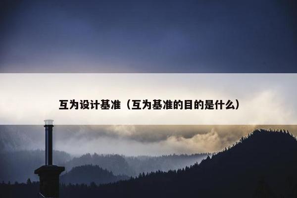 互为设计基准（互为基准的目的是什么）