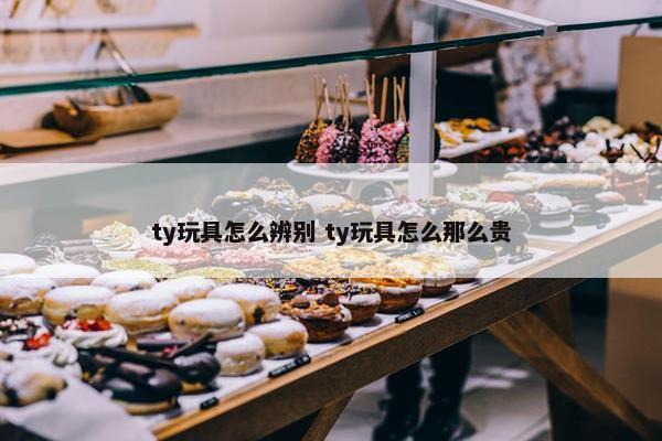 ty玩具怎么辨别 ty玩具怎么那么贵