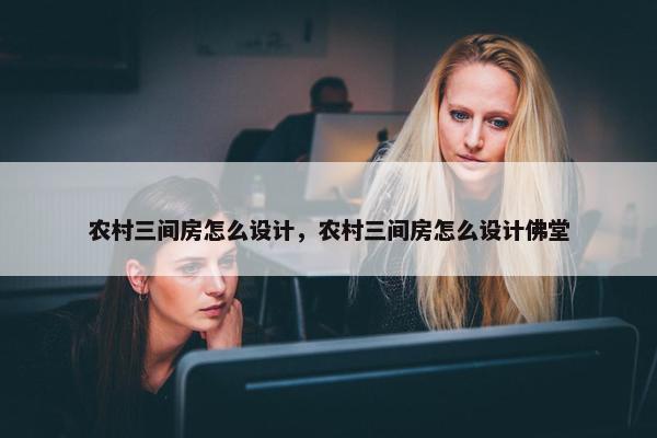 农村三间房怎么设计，农村三间房怎么设计佛堂